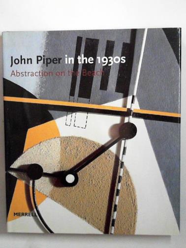 JENKINS, David Fraser & SPALDING, Frances - John Piper in the 1930s Abstraction on the Beach