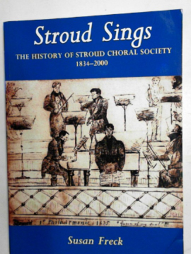 FRECK, Susan - Stroud sings: the history of Stroud Choral Society 1834-2000