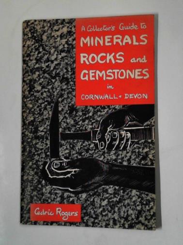 ROGERS, Cedric - A collector's guide to minerals, rocks and gemstones in Cornwall and Devon