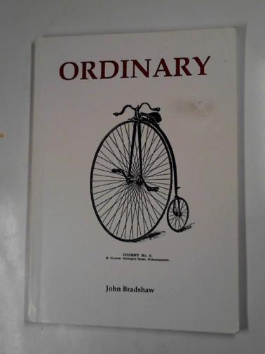 BRADSHAW, John - Ordinary: an account of the rediscovery, restoration, research and riding of an ordinary bicycle from 1988 through to 1991 with subsequent thoughts