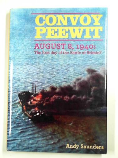 SAUNDERS, Andy - Convoy Peewit August 8, 1940: the first day of the Battle of Britain?