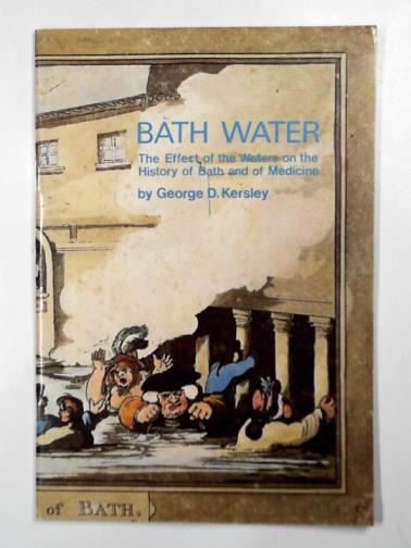 KERSLEY, George D. - Bath water: the effect of the waters on the history of Bath and medicine