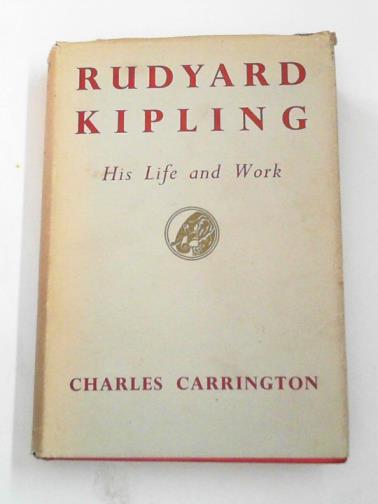 CARRINGTON, Charles - Rudyard Kipling: his life and work