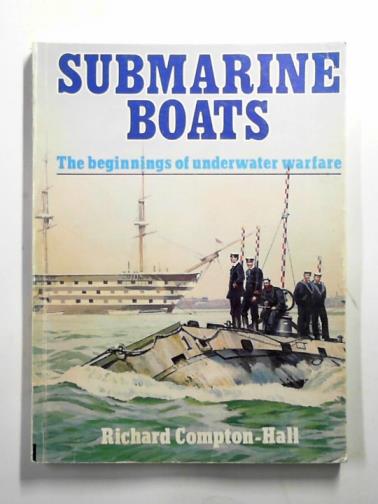 COMPTON-HALL, Richard - Submarine boats: the beginnings of underwater warfare