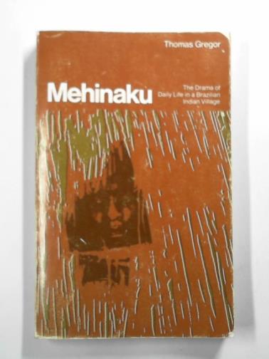 GREGOR, Thomas - Mehinaku: the drama of daily life in a Brazilian Indian village