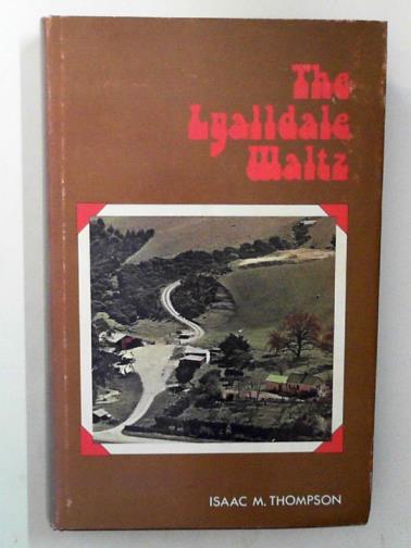 THOMPSON, Isaac M. - The Lyalldale waltz: a light-hearted look at rural life about South Canterbury over the past seventy years
