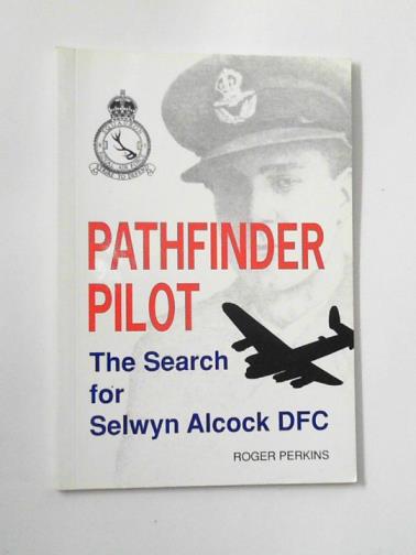 PERKINS, Roger - Pathfinder pilot: the search for Selwyn Alcock DFC