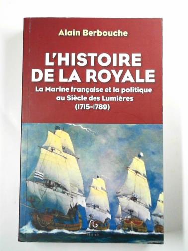 BERBOUCHE, Alain - L'histoire de la Royale - la marine française et la politique au siècle des Lumières, 1715-1789
