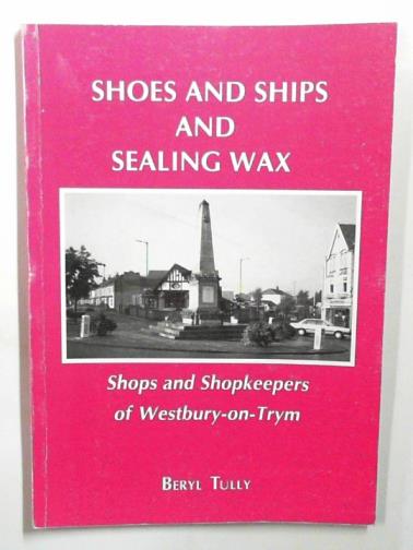 TULLY, Beryl - Shoes and ships and sealing wax: Shops and shopkeepers of Westbury-on- Trym
