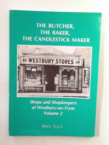TULLY, Beryl - The butcher, the baker, the candlestick maker: Shops and shopkeepers of Westbury on Trym Volume 2