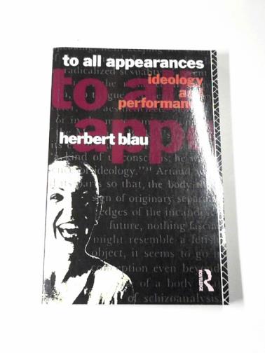 BLAU, Herbert - To all appearances: ideology and performance