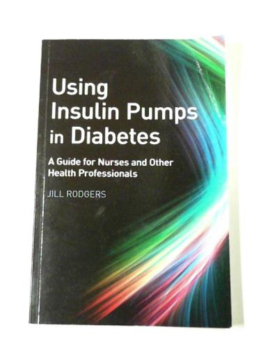 RODGERS, Jill - Using insulin pumps in diabetes: a guide for nurses and other health professionals