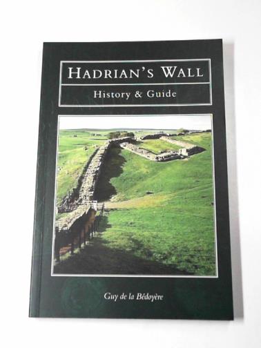DE LA BEDOYERE, Guy - Hadrian's Wall: history and guide