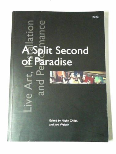 CHILDS, Nicky and WALWIN, Jeni (editors) - A split second of Paradise: live art, installation and performance