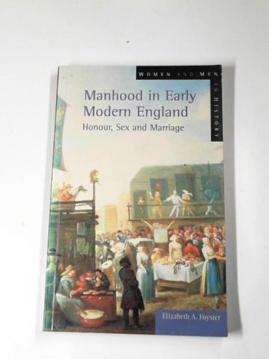 FOYSTER, Elizabeth A. - Manhood in early modern England: honour, sex and marriage (Women And Men In History)