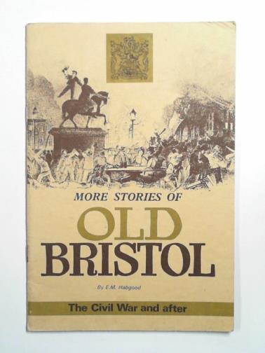 HABGOOD, E. M. - More stories of Old Bristol: the Civil War and after