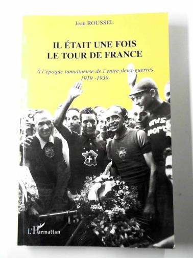 ROUSSEL, Jean - Il était une fois le tour de France: a l'époque tumultueuse de l'entre-deux-guerres - 1919-1939