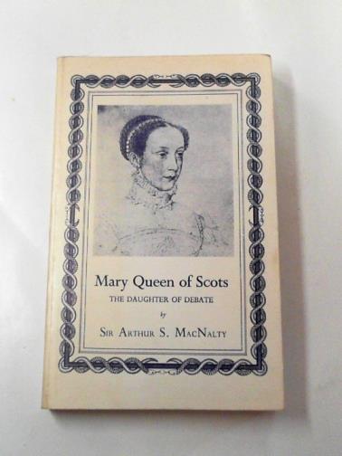 MacNALTY,  Arthur S. (Sir) - Mary, Queen of Scots: the daughter of debate