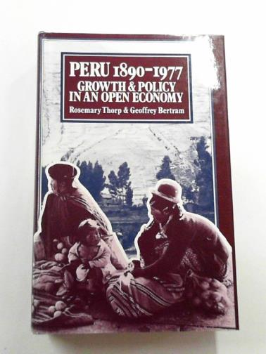 THORP, Rosemary & BERTRAM, G. - Peru, 1890-1977: growth and policy in an open economy