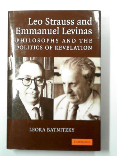 BATNITZKY, Leora - Leo Strauss and Emmanuel Levinas: philosophy and the politics of revelation