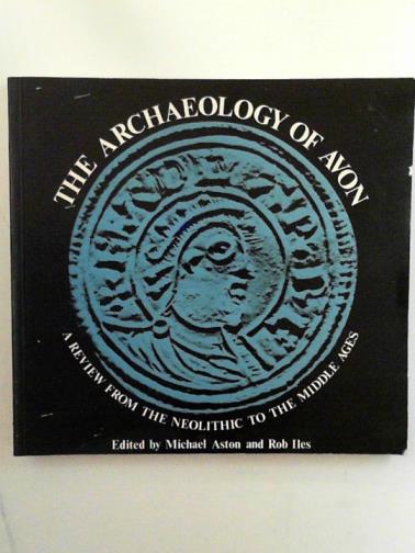 ASTON, Michael and ILES, Rob (editors) - The archaeology of Avon: a review from the Neolithic to the Middle Ages