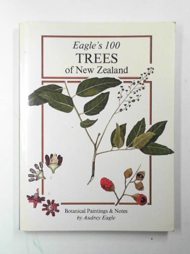 EAGLE, Audrey - Eagle's 100 trees of New Zealand: Companion volume to Eagle's 100 shrubs & climbers of New Zealand : botanical paintings & notes