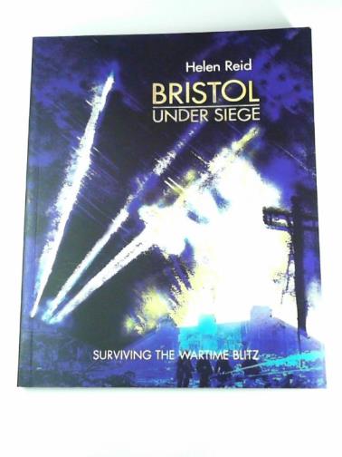 REID, Helen - Bristol under siege: surviving the wartime blitz
