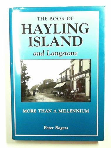 ROGERS, Peter - The book of Hayling Island and Langstone: more than a millennium