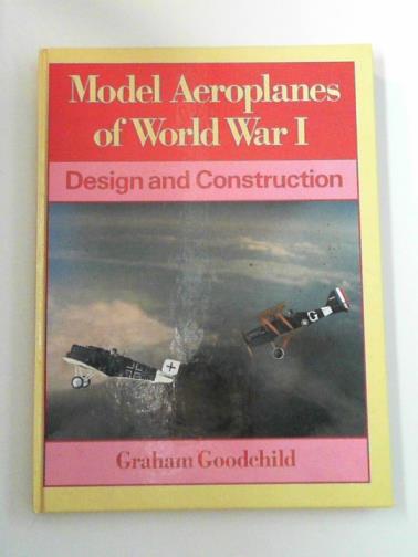 GOODCHILD, Graham - Model aeroplanes of World WarI: design and construction