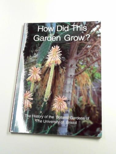DELANY, Rosalind and WINN, Gillian - How did this garden grow? The history of the Botanic Gardens of the University of Bristol