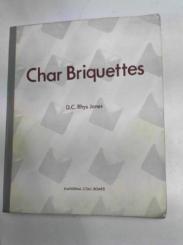 JONES, D.C. Rhys - Char briquettes: an outline of the theory and practice of manufacture