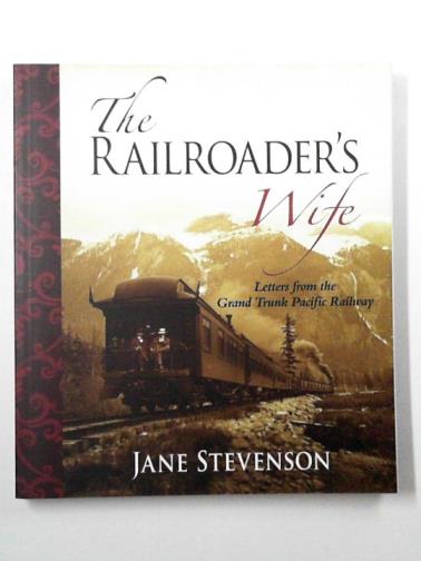 STEVENSON, Jane - The railroader's wife: letters from the Grand Trunk Pacific Railway