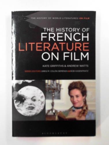 GRIFFITHS, Kate & WATTS, Andrew - The history of French literature on film