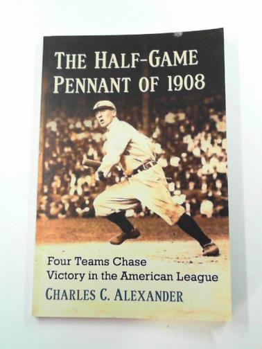 ALEXANDER, Charles C. - The half-game pennant of 1908: four teams chase victory in the American league