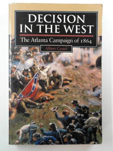 CASTEL, Albert - Decision in the West: the Atlanta campaign of 1864