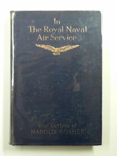 ROSHER, Harold - In the Royal Naval Air Service: being the war letters of the late Harold Rosher to his family
