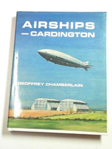 CHAMBERLAIN, Geoffrey - Airships - Cardington: a history of Cardington airship station and its role in world airship development