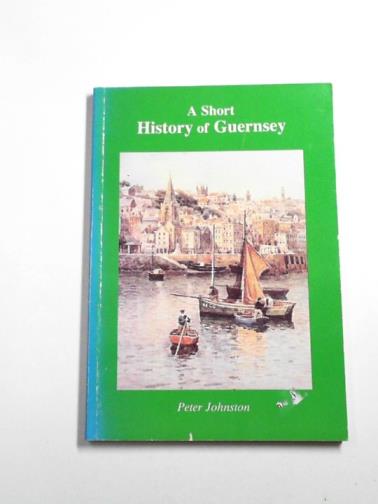 JOHNSTON, Peter - A short history of Guernsey