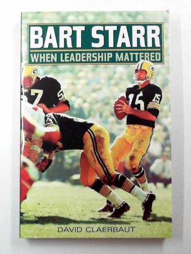 CLAERBAUT, David - Bart Starr: when leadership mattered