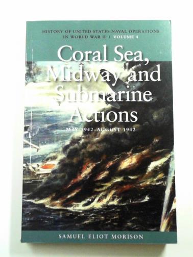 MORISON, Samuel Eliot - Coral Sea, midway and submarine actions, May 1942 - August 1942