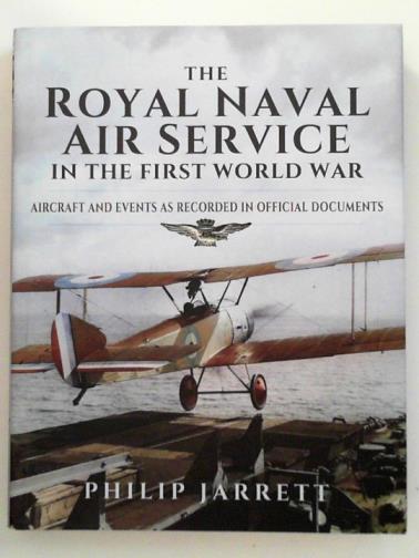 JARRETT, Philip - The Royal Naval Air Service in the First World War: aircraft and events as recorded in official documents