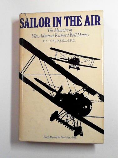 DAVIES, Richard Bell (Vice-Admiral) - Sailor in the air: the memoirs of Vice-Admiral Richard Bell Davies