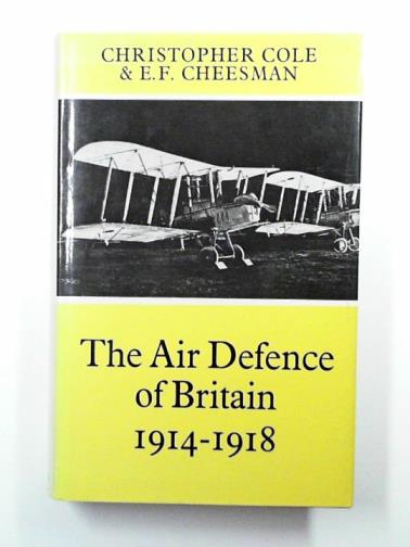 COLE, Christopher and CHEESMAN, E. F. - The air defence of Britain: 1914 - 1918