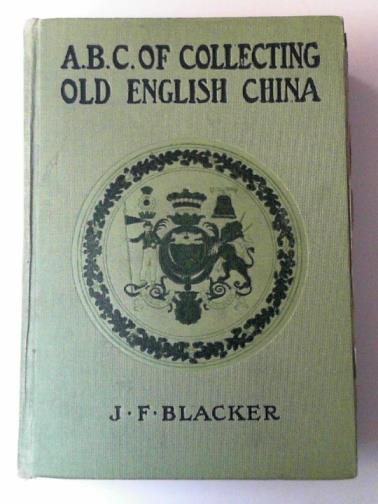 BLACKER, J.F. - The ABC of collecting old English china: giving a short history of the English factories and showing how to apply tests for unmarked china before 1800
