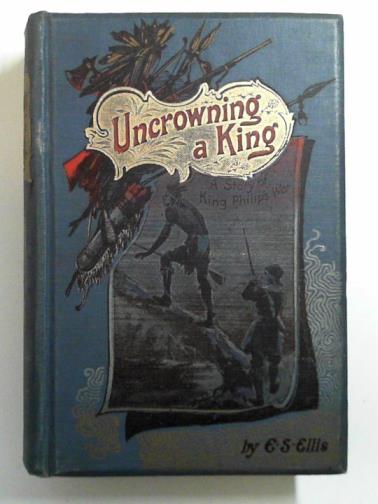 ELLIS, Edward S. - Uncrowning a king: a tale of King Philip's war