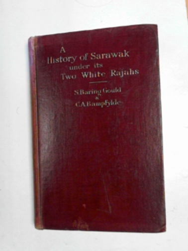 BARING-GOULD, S. & BAMPFYLDE, c.a. - A history of Sarawak under its two white rajahs, 1839-1908