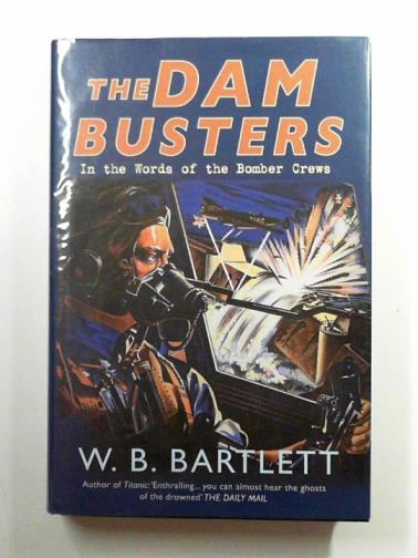 BARTLETT, W. B. - The Dam Busters: in the words of the bomber crews