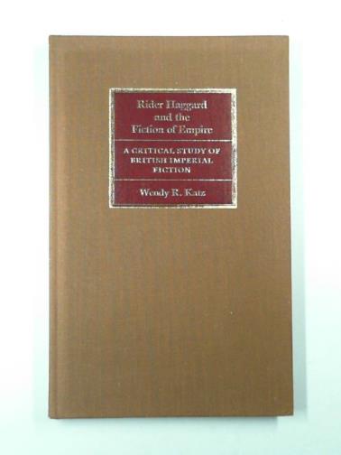 KATZ, Wendy R. - Rider Haggard and the fiction of empire: a critical study of British imperial fiction