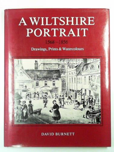 BURNETT, David - A Wiltshire portrait, 1568-1856: drawings, prints and watercolours