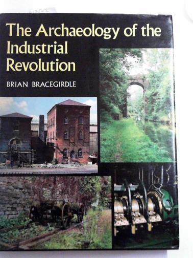 BRACEGIRDLE, Brian - The archaeology of the Industrial Revolution
